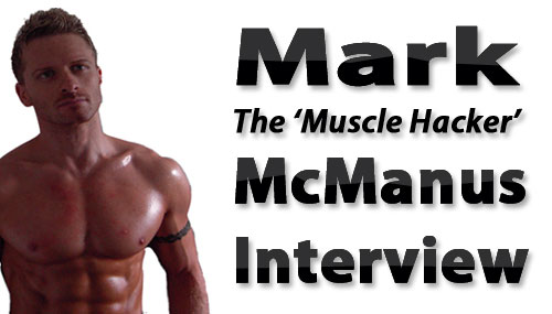 Mark McManus Interview, The Muscle Hacker Shares His Wisdom On Building Muscle And Carving Out A Six Pack mark mcmanus interview Mark McManus Interview, The Muscle Hacker Shares His Wisdom On Building Muscle And Carving Out A Six Pack